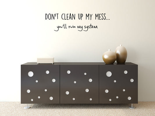 Don't Clean Up My Mess You'll Ruin My System - Inspirational Wall Decals Vinyl Wall Decal Inspirational Wall Signs 